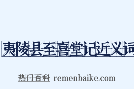 夷陵县至喜堂记近义词是什么意思的图片